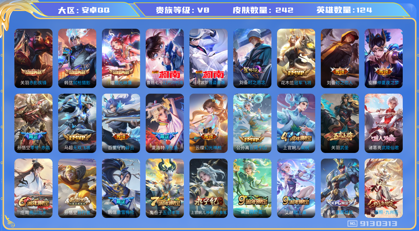 王者荣耀账号安卓QQ[9130313]DAS2829 安卓Q-V8-242皮肤-包人脸 3典藏2珍品1星传说15传说70史诗 拾光映像 赤影疾锋 弑枪猎影 江户川柯南 怪盗基德  时之思念
云诺千山 幻光神枪 愿照九州