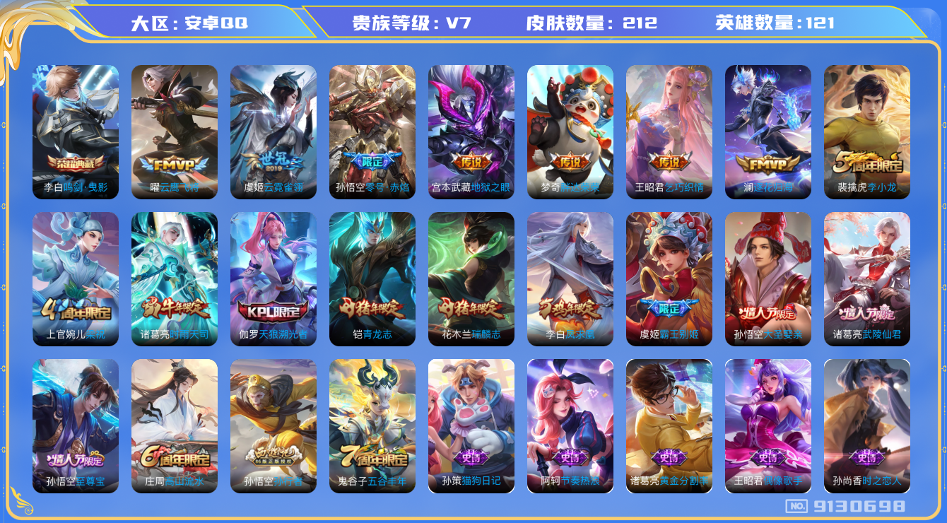 王者荣耀账号安卓QQ[9130698]DAS2832 安卓Q-V7-212皮肤-包人脸 1典藏10传说55史诗 鸣剑曳影 
逐花归海 凤求凰 至尊宝 青龙志 瑞麟志 时雨天司 零号赤焰 天狼溯光者 霸王别姬女 大圣娶亲
