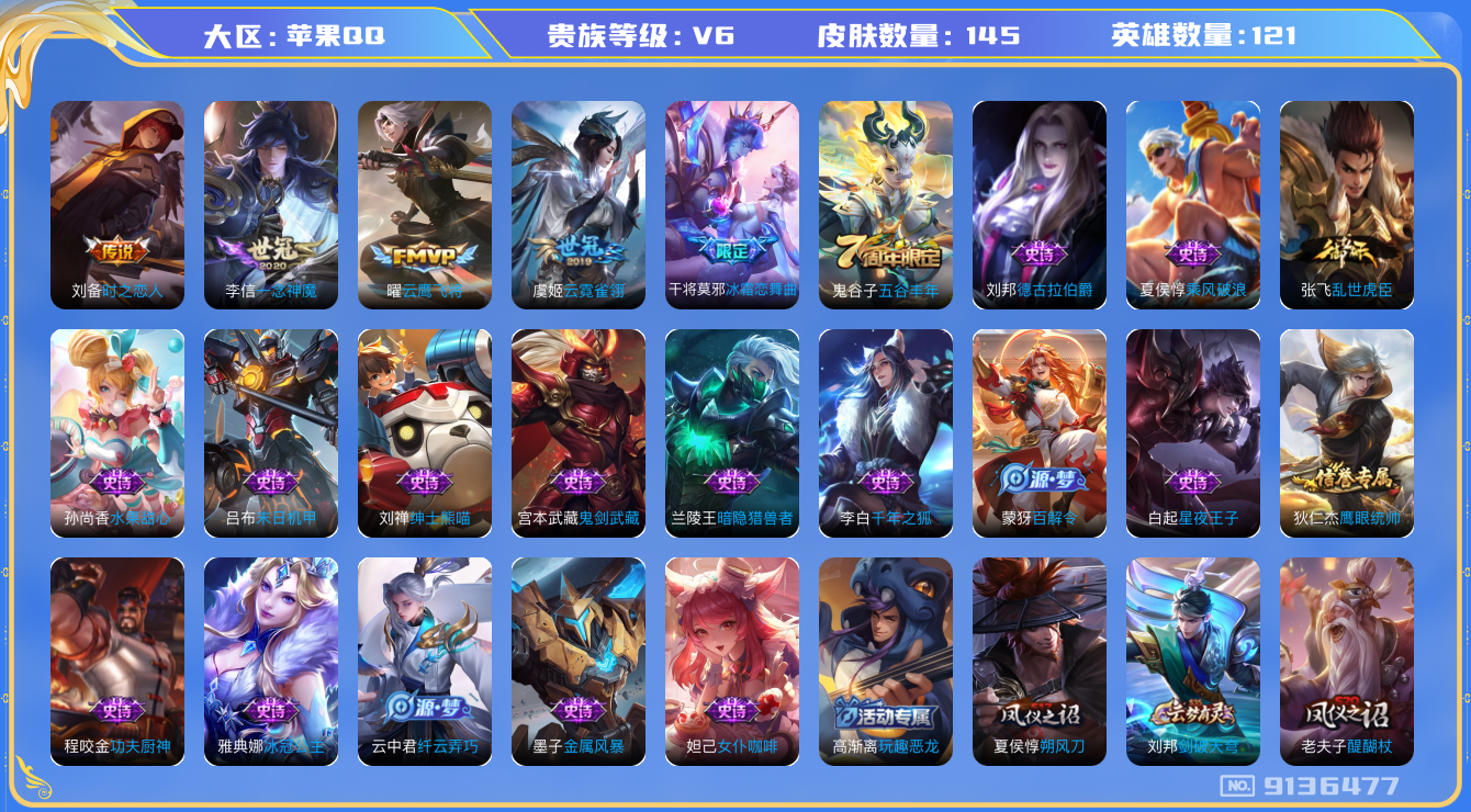 [9136477]V6 4传说 121英雄 145皮肤 可修改实名 传说皮：云霓雀翎,一念神魔,云鹰飞将(小将军),时之恋人-刘备(电焊工) 珍宝阁皮：玩趣恶龙 限定皮：五谷丰年,冰霜恋舞曲 史诗皮