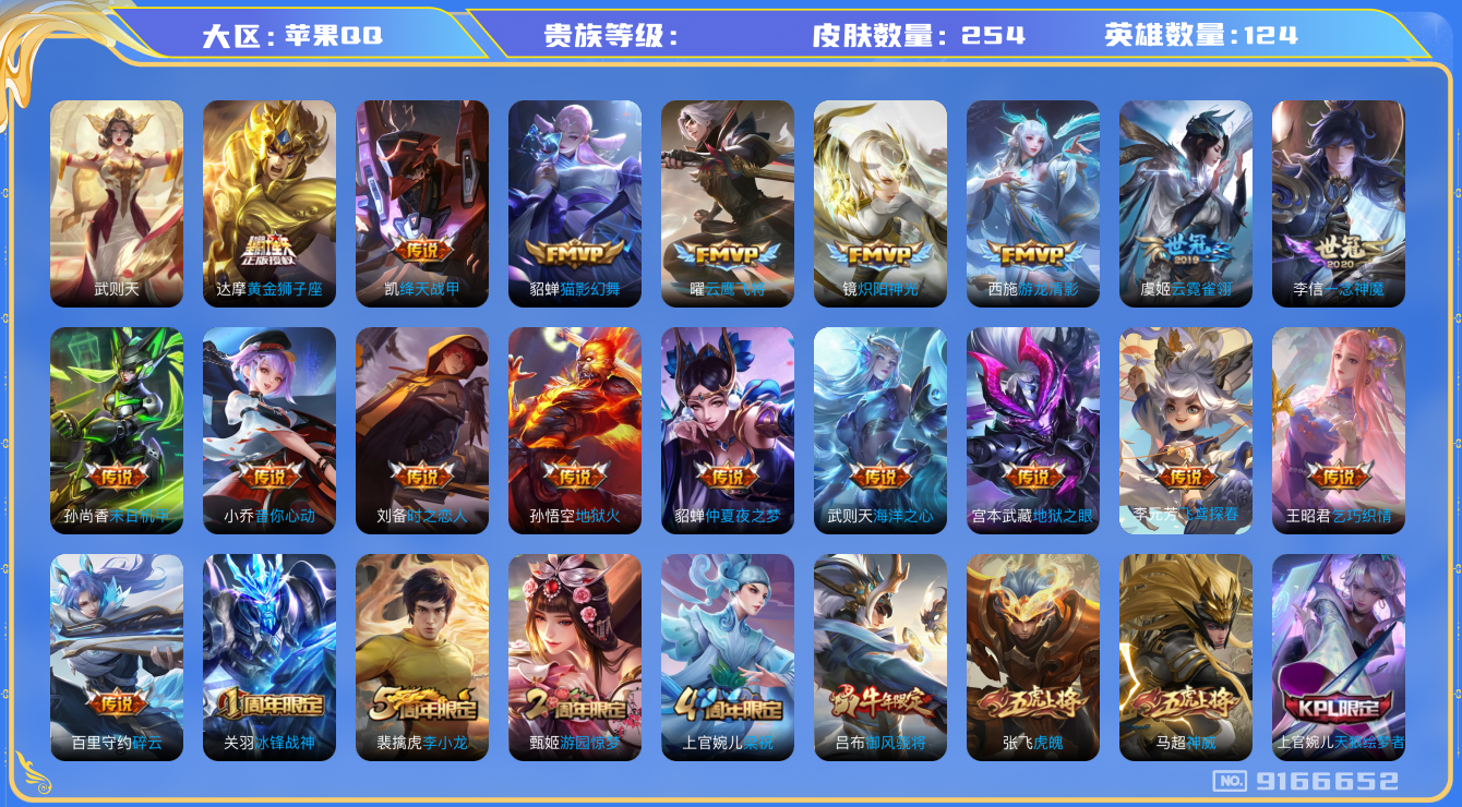 [9166652]武则天,小将军,仲夏夜,小青龙,白晶晶,白鹤梁神女,至尊宝,-可二次-124英雄-254皮肤-20传说-73史诗 游龙清影-西施 炽阳神光-镜 凤求凰-李白 冰锋战神-关羽 冰冠公