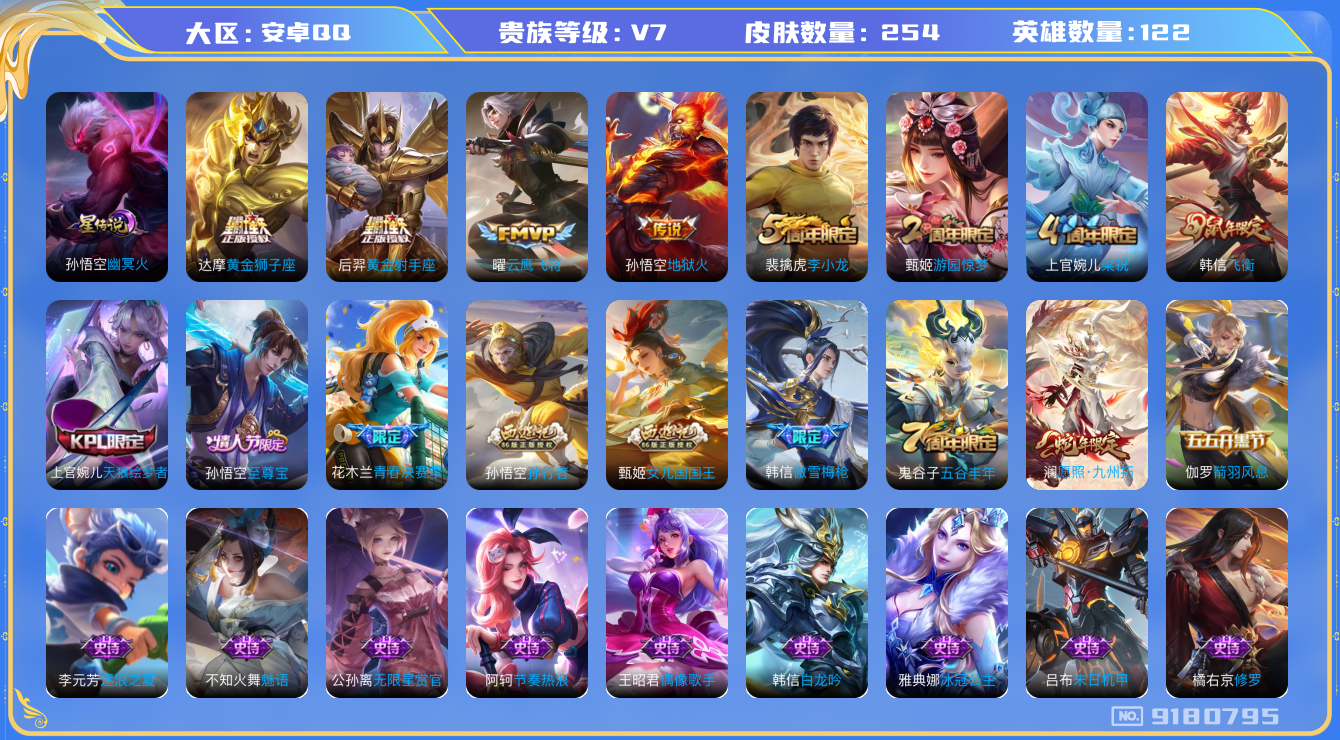 王者荣耀账号安卓QQ[9180795]"DAS2784 安卓Q-V7-254皮肤-包人脸 1星传说5传说56史诗 幽冥火 
愿照九州拓 至尊宝 飞衡 天狼绘梦者 傲雪梅枪 青春决赛季 女儿国国王 拒霜思 孙行者 猎兽之