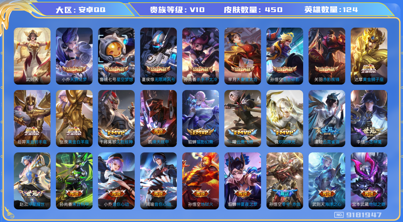王者荣耀账号安卓QQ[9181947]【商品标题】：安卓Q-V10-至尊星耀V段位-123英雄-449皮肤-8典藏-0无双-0珍品传说-41传说-149史诗
【荣耀典藏】：武则天英雄，孙悟空全息碎影，夏侯惇无限飓风号，小
