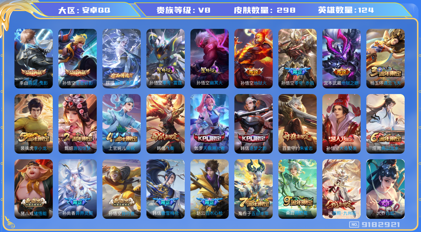 王者荣耀账号安卓QQ[9182921]【商品标题】：安卓Q-V8-至尊星耀IV段位-124英雄-298皮肤-2典藏-0无双-1珍品传说-7传说-81史诗
【荣耀典藏】：孙悟空全息碎影，李白鸣剑曳影
【珍品传说】：嫦娥器灵