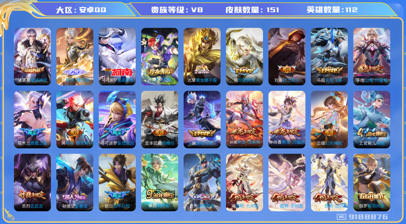 [9188876]诸葛亮典藏,曜无双,基德,孙策珍传,司空震蛇年限,澜蛇年限,虞姬蛇年限,孙尚香年限,澜逐花归海,紫霞,至尊宝,-可二次-111英雄-150皮肤-1典藏-1无双-18传说-47史诗 