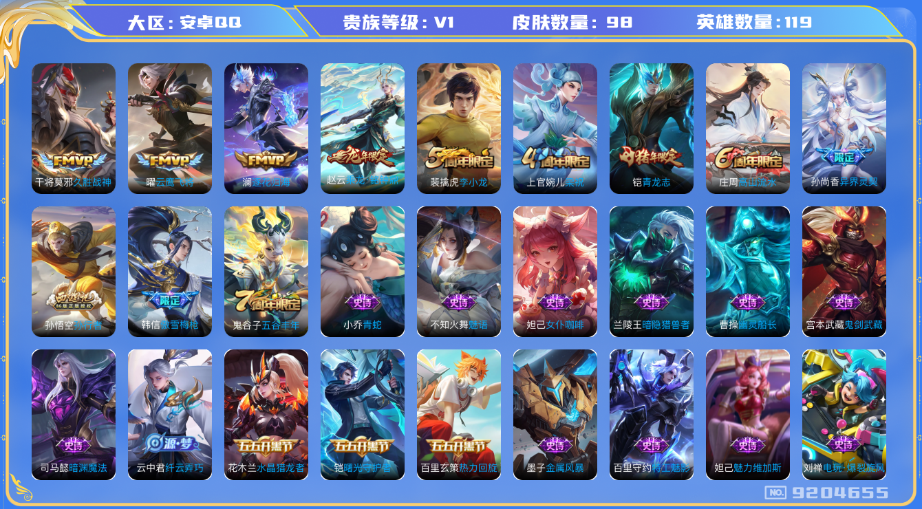 王者荣耀账号安卓QQ[9204655]【商品标题】：安卓Q-V0-尊贵铂金I段位-119英雄-98皮肤-0典藏-0无双-0珍品传说-5传说-30史诗
【传说皮肤】：干将莫邪久胜战神，曜云鹰飞将，孙尚香异界灵契，澜逐花归海