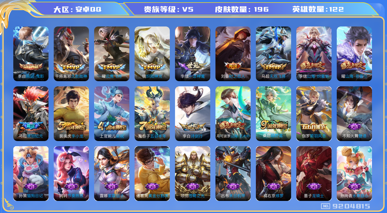 王者荣耀账号安卓QQ[9204815]【商品标题】：安卓Q-V5-至尊星耀I段位-122英雄-196皮肤-1典藏-0无双-0珍品传说-11传说-50史诗
【荣耀典藏】：李白鸣剑曳影
【内测皮肤】：高渐离玩趣恶龙，狂铁特工