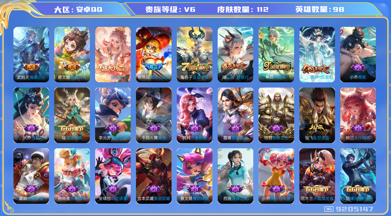 王者荣耀账号安卓QQ[9205147]【商品标题】：安卓Q-V6-最强王者段位-98英雄-112皮肤-0典藏-0无双-0珍品传说-5传说-36史诗
【内测皮肤】：孙尚香蔷薇恋人
【传说皮肤】：武则天海洋之心，蔡文姬花朝如