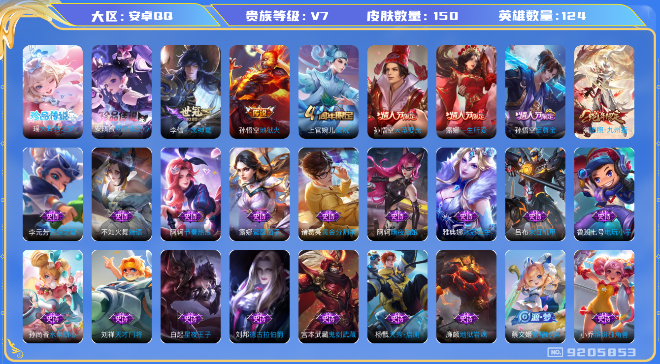 王者荣耀账号安卓QQ[9205853]【商品标题】：安卓Q-V7-最强王者段位-124英雄-150皮肤-0典藏-0无双-2珍品传说-3传说-38史诗
【珍品传说】：瑶大耳狗之梦，安琪拉酷洛米之心
【内测皮肤】：高渐离玩趣