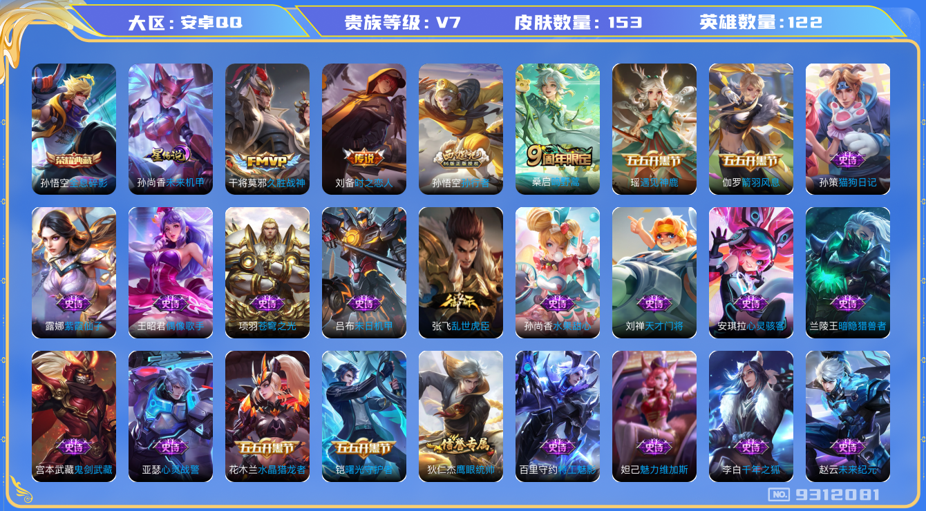 王者荣耀账号安卓QQ[9312081]DAS2953 安卓Q-V7-153皮肤-(可二次) 1典藏1星传说3传说36史诗  全息碎影 未来机甲 
鸣野蒿 孙行者 猎兽之王 星空之诺 银河之约 苍穹之光 暗夜猫娘 久胜战