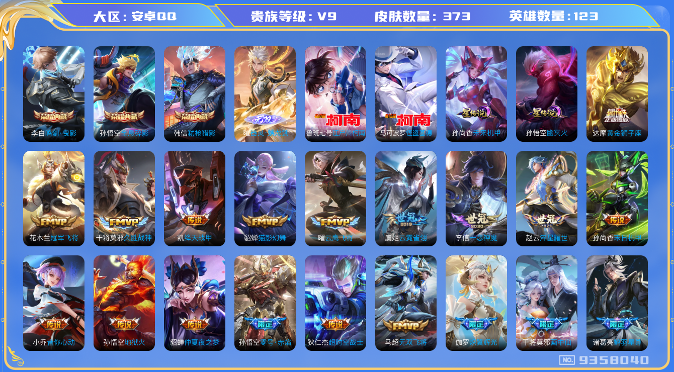 王者荣耀账号安卓QQ[9358040]【商品标题】：安卓Q-V9-最强王者段位-121英雄-366皮肤-3典藏-1无双-2珍品传说-31传说-109史诗
【荣耀典藏】：孙悟空全息碎影，李白鸣剑曳影，韩信弑枪猎影
【无双皮