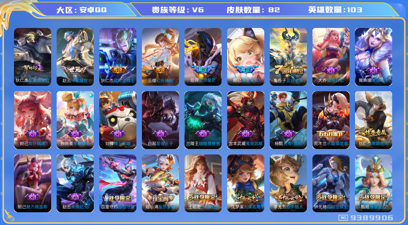 王者荣耀账号安卓QQ[9389906]【商品标题】：安卓Q-V6-永恒钻石I段位-103英雄-82皮肤-0典藏-0珍品无双-0无双-0珍品传说-4传说-21史诗
【传说皮肤】：狄仁杰超时空战士，赵云淬星耀世，后羿无尽星芒