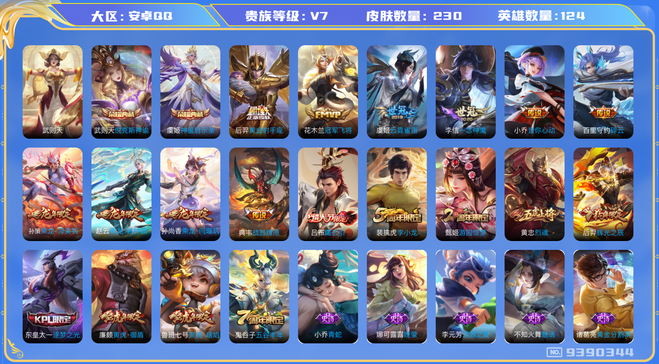 王者荣耀账号安卓QQ[9390344]【商品标题】：安卓Q-V7-最强王者段位-124英雄-230皮肤-3典藏-0珍品无双-0无双-0珍品传说-13传说-52史诗
【荣耀典藏】：武则天英雄，武则天倪克斯神谕，虞姬神鉴启示