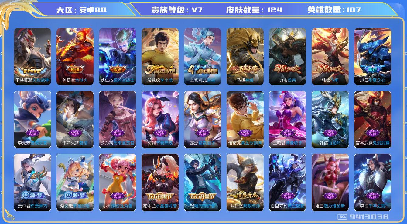 王者荣耀账号安卓QQ[9413038]【商品标题】：安卓Q-V7-尊贵铂金IV段位-107英雄-124皮肤-0典藏-0珍品无双-0无双-0珍品传说-3传说-32史诗
【传说皮肤】：狄仁杰超时空战士，孙悟空地狱火，干将莫邪