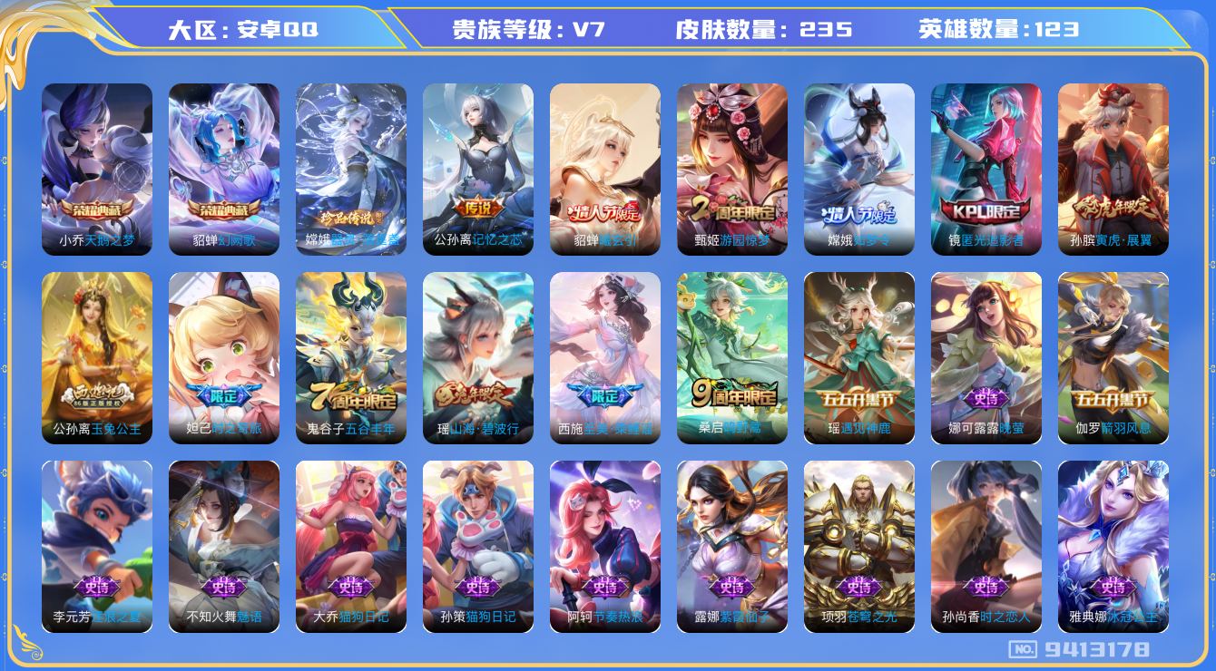 王者荣耀账号安卓QQ[9413178]【商品标题】：安卓Q-V7-最强王者段位-123英雄-235皮肤-2典藏-0珍品无双-0无双-1珍品传说-3传说-64史诗
【荣耀典藏】：小乔天鹅之梦，貂蝉幻阙歌
【珍品传说】：嫦娥