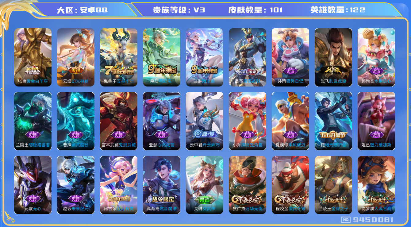 王者荣耀账号安卓QQ[9450081]【商品标题】：安卓Q-V4-永恒钻石III段位-122英雄-101皮肤-3传说-19史诗【传说皮肤】：张良黄金白羊座，桑启鸣野蒿，云缨幻光神枪【战令限定】：高渐离燃音魔法，妲己灵卜魔