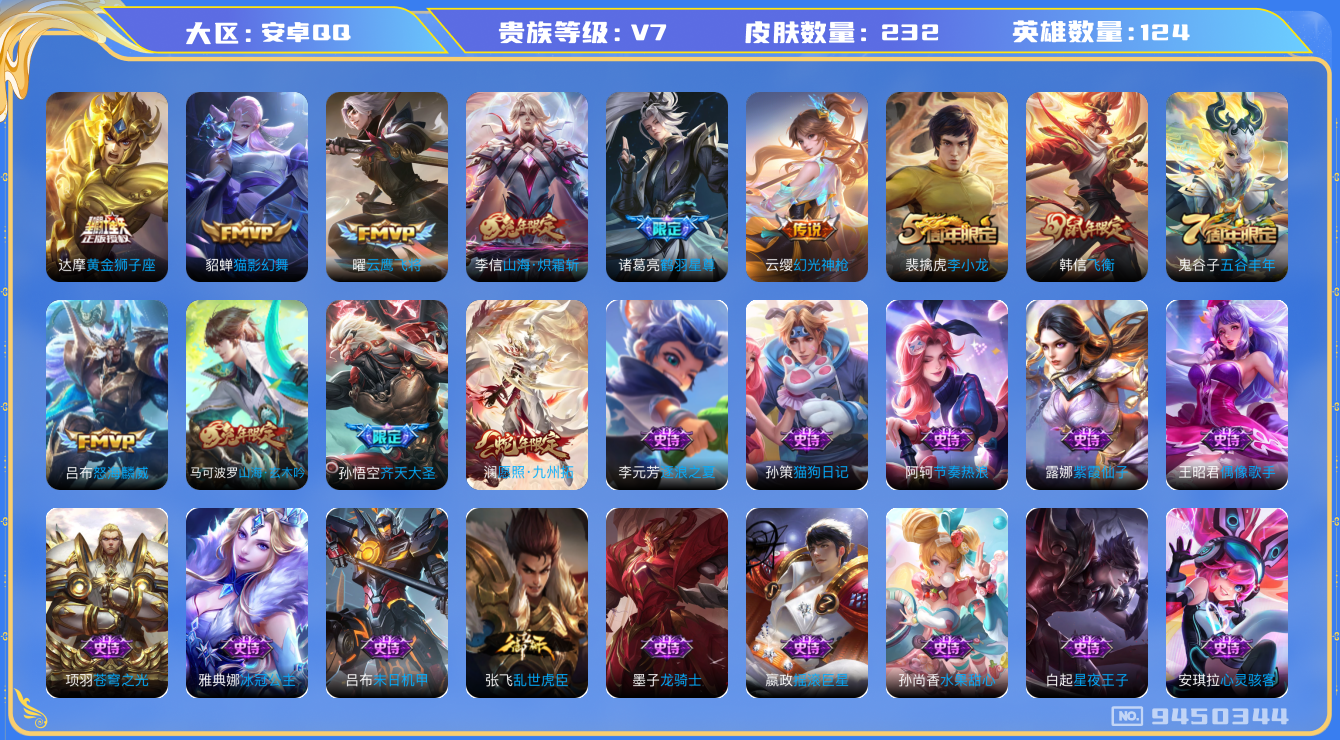 王者荣耀账号安卓QQ[9450344]【商品标题】：安卓Q-V7-最强王者段位-124英雄-232皮肤-9传说-66史诗【传说皮肤】：达摩黄金狮子座，貂蝉猫影幻舞，曜云鹰飞将，吕布怒海麟威，李信山海炽霜斩，孙悟空齐天大圣