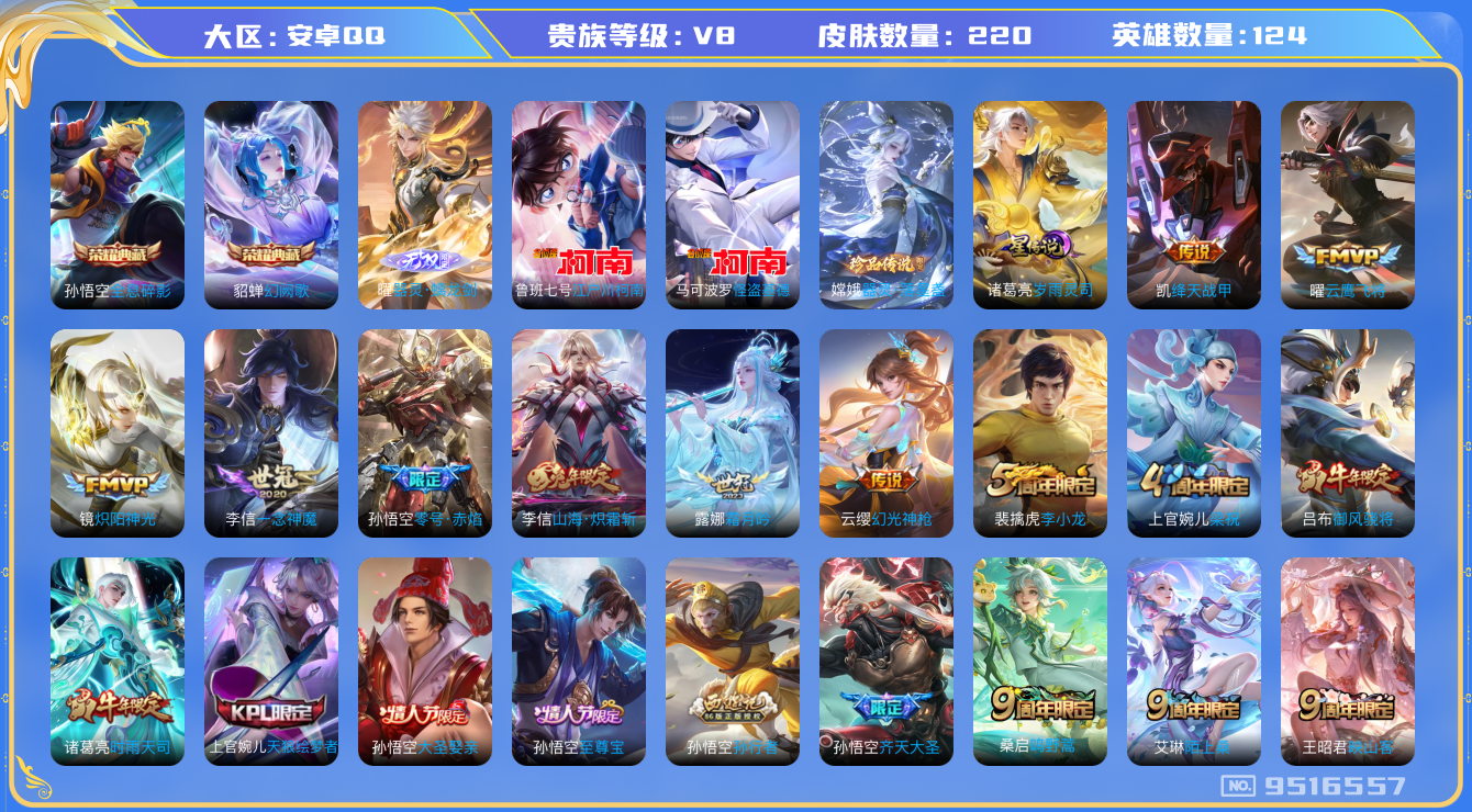 王者荣耀账号安卓QQ[9516557]【商品标题】：安卓Q-V8-最强王者段位-124英雄-220皮肤-2典藏-0珍品无双-1无双-3珍品传说-14传说-63史诗
【荣耀典藏】：孙悟空全息碎影，貂蝉幻阙歌
【无双皮肤】：