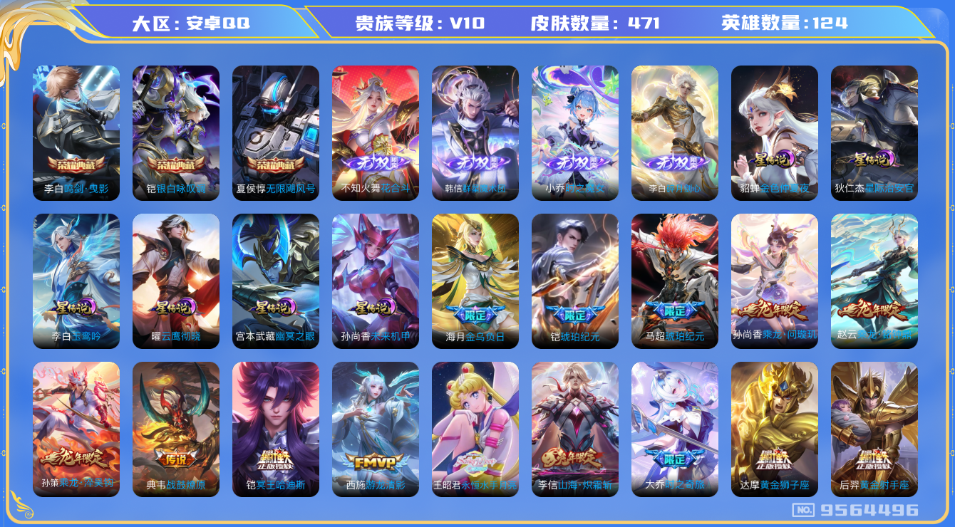 王者荣耀账号安卓QQ[9564496]9B37A1可二次V10 "471皮肤无双4水晶3传说57优质限定66
信用分正常 钱包已注销
 铠全皮，李信全皮，
水晶皮肤：无限飓风号,鸣剑·曳影,银白咏叹调,
无双皮肤