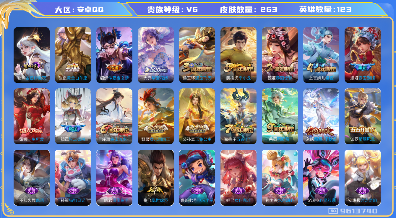 王者荣耀账号安卓QQ[9613740]【商品标题】：安卓Q-V6-最强王者段位-123英雄-263皮肤-0典藏-0珍品无双-0无双-0珍品传说-5传说-55史诗
【内测皮肤】：孙尚香蔷薇恋人，艾琳女武神，高渐离玩趣恶龙，