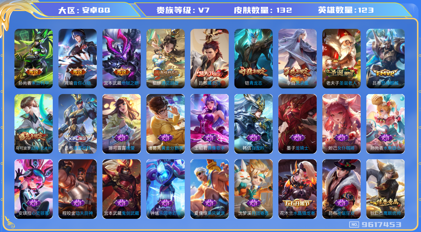 王者荣耀账号安卓QQ[9617453]【商品标题】：安卓Q-V7-最强王者段位-123英雄-132皮肤-0典藏-0珍品无双-0无双-0珍品传说-7传说-27史诗
【传说皮肤】：宫本武藏地狱之眼，孙尚香末日机甲，李白凤求凰