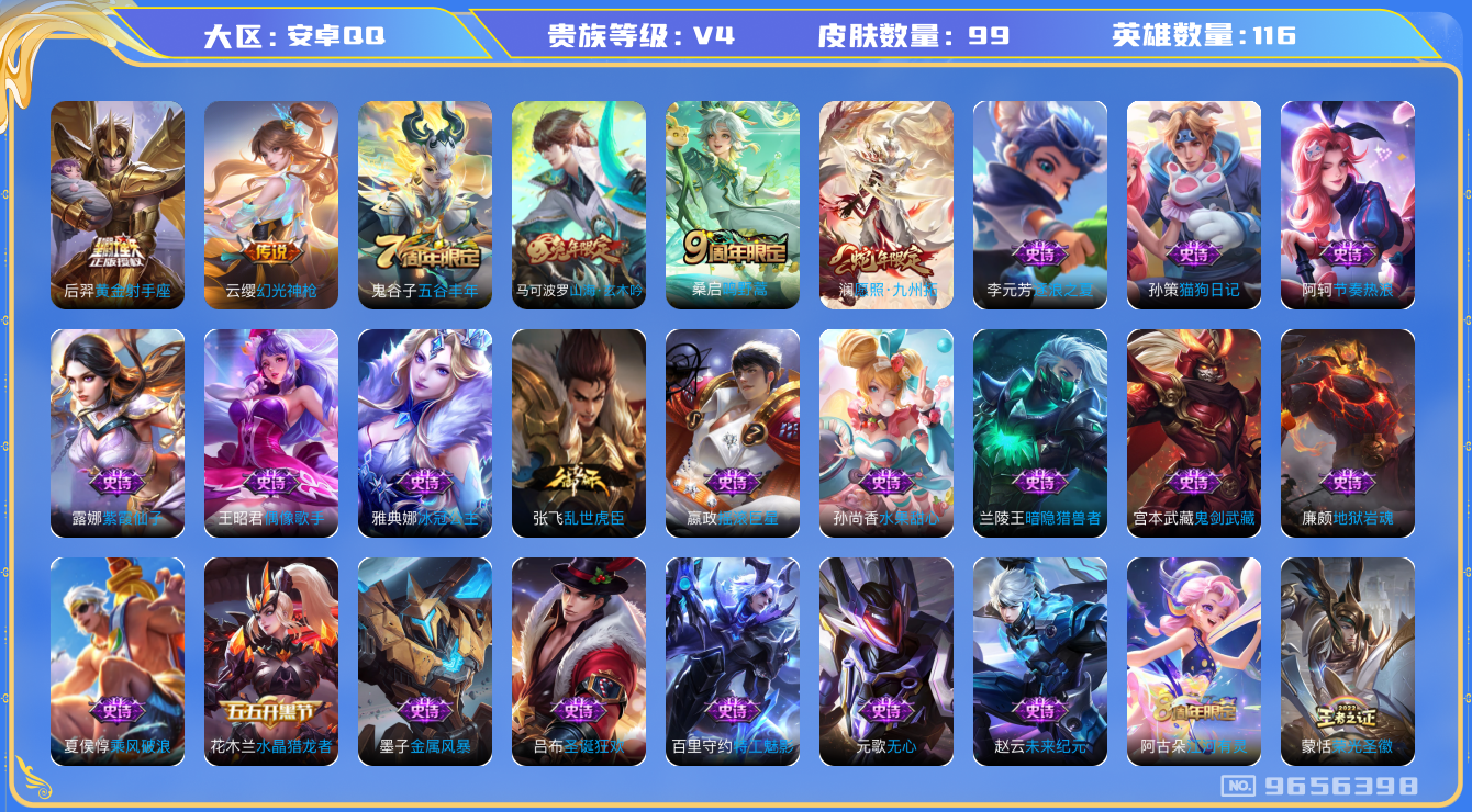 王者荣耀账号安卓QQ[9656398]DAS3360 安卓Q-V4-99皮肤-(可二次) 4传说27史诗
幻光神枪 愿照九州拓 鸣野蒿 山海玄木吟 冰冠公主 未来纪元赵云 黄金射手座 器灵浮梦炉 水晶猎龙者 暗隐猎兽者