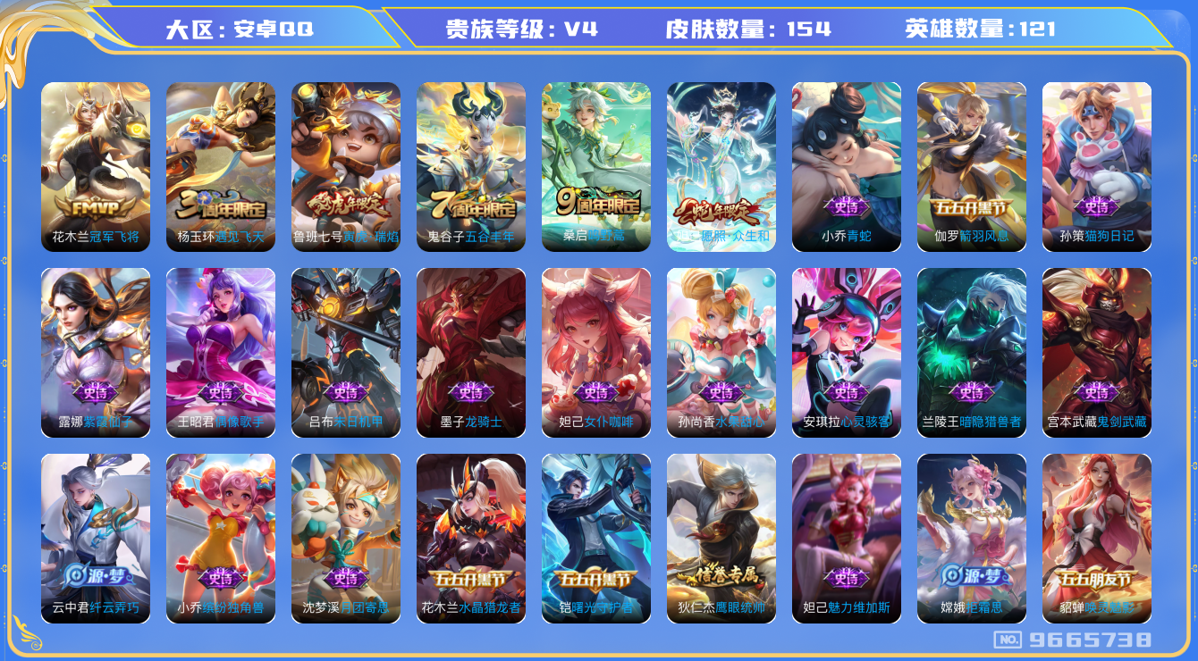 王者荣耀账号安卓QQ[9665738]【商品标题】：安卓Q-V4-至尊星耀III段位-121英雄-154皮-4传说-32史诗【传说皮肤】：花木兰冠军飞将，鲁班七号寅虎瑞焰，桑启鸣野蒿，妲己愿照众生和【年限皮肤】：鲁班七号