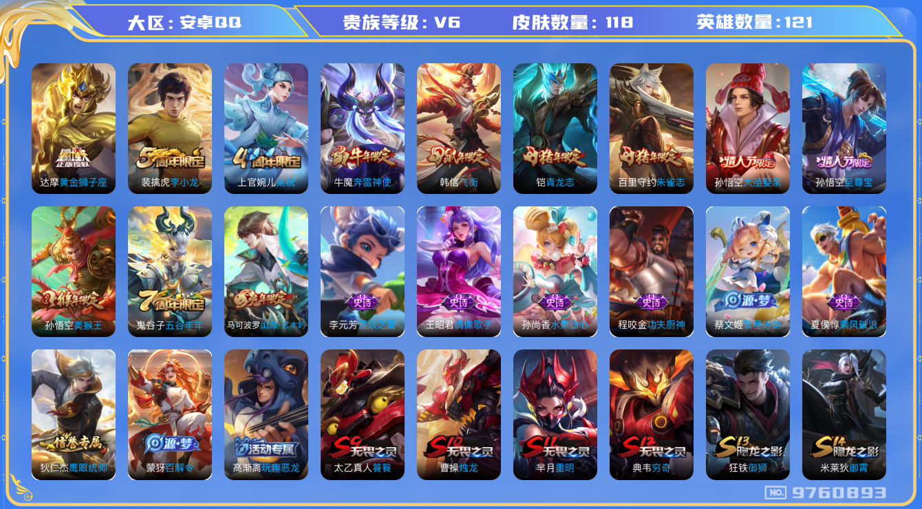 王者荣耀账号安卓QQ[9760893]5B316D可二次V6"传说1优质限定7
钱包已注销信用分正常
传说皮肤：黄金狮子座,
史诗限定：飞衡,至尊宝,大圣娶亲,青龙志,山海·玄木吟,朱雀志,奔雷神使,
周年皮肤：