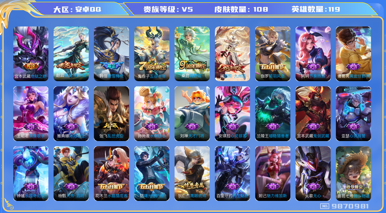 王者荣耀账号安卓QQ[9870981]【商品标题】：安卓Q-V5-至尊星耀V段位-119英雄-108皮肤-0典藏-0珍品无双-0无双-0珍品传说-4传说-36史诗
【内测皮肤】：狂铁特工战影
【传说皮肤】：宫本武藏地狱之