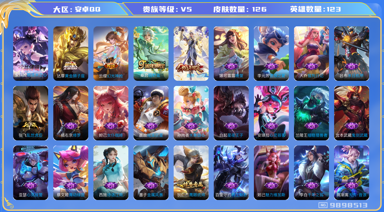 王者荣耀账号安卓QQ[9898513]【商品标题】：安卓Q-V5-最强王者段位-123英雄-126皮肤-0典藏-0珍品无双-0无双-1珍品传说-4传说-26史诗
【珍品传说】：安琪拉酷洛米之心
【内测皮肤】：孙尚香蔷薇恋