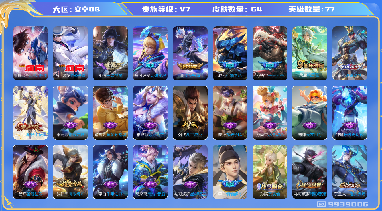 王者荣耀账号安卓QQ[9939006]【商品标题】：安卓Q-V7-永恒钻石V段位-77英雄-64皮肤-0典藏-0珍品无双-0无双-2珍品传说-6传说-19史诗
【珍品传说】：马可波罗怪盗基德，鲁班七号江户川柯南
【传说皮
