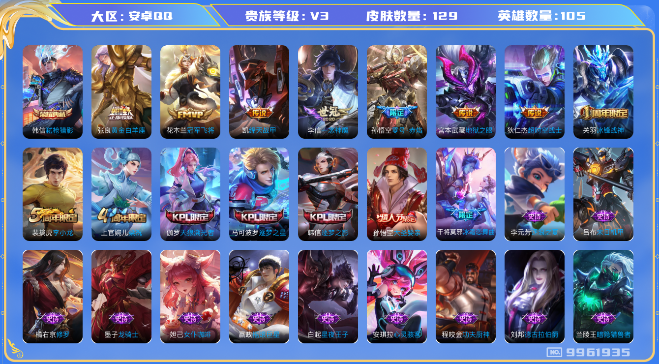 王者荣耀账号安卓QQ[9961935]【商品标题】：安卓Q-V3-尊贵铂金I段位-105英雄-129皮肤-1典藏-0珍品无双-0无双-0珍品传说-7传说-41史诗
【荣耀典藏】：韩信弑枪猎影
【内测皮肤】：孙尚香蔷薇恋人