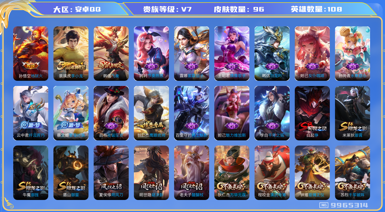 王者荣耀账号安卓QQ[9965314]【商品标题】：安卓Q-V7-荣耀黄金III段位-111英雄-96皮肤-0典藏-0珍品无双-0无双-0珍品传说-1传说-18史诗
【传说皮肤】：孙悟空地狱火
【限定皮肤】：白起狰，狄仁