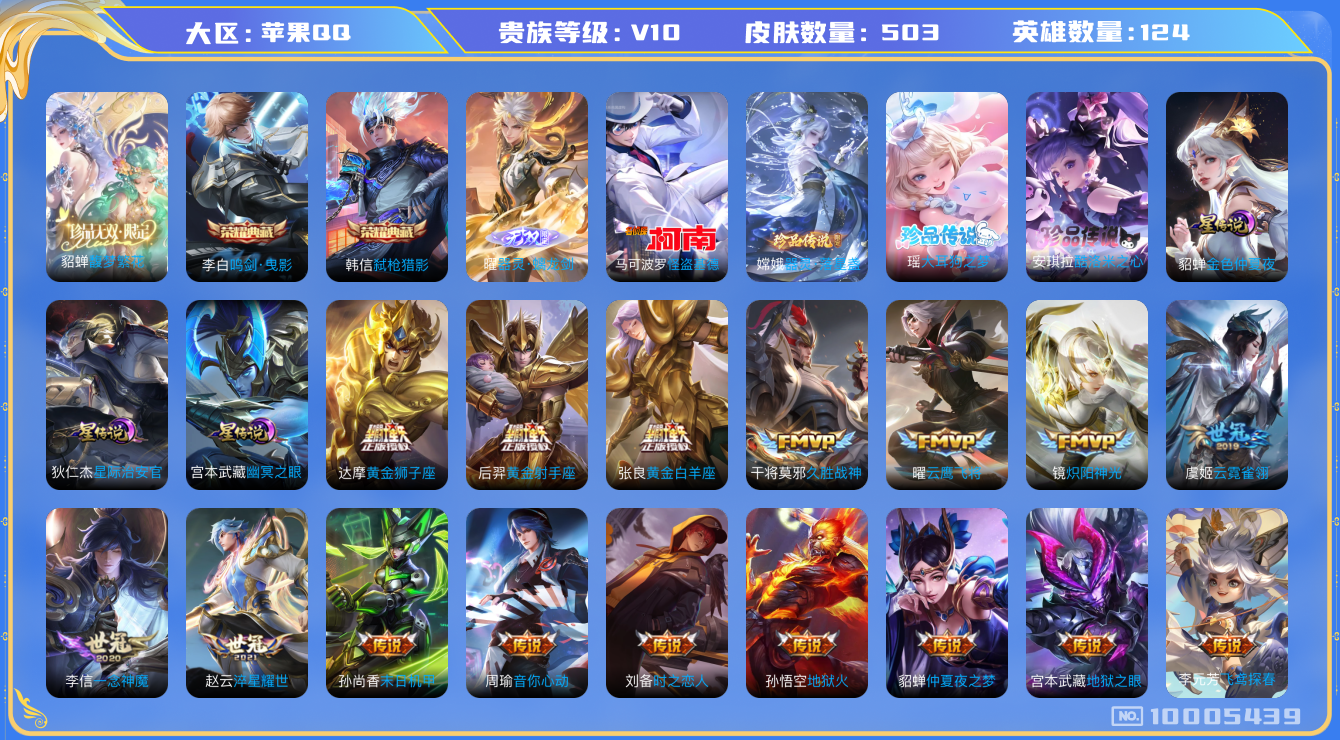 王者荣耀账号苹果QQ[10005439]D23311  503皮肤v10珍品无双1无双1水晶2珍品传说4传说64优质限定72
李信全皮，女娲全皮，曜全皮，
水晶皮肤：鸣剑·曳影,弑枪猎影,
珍品无双皮肤：馥梦繁花,