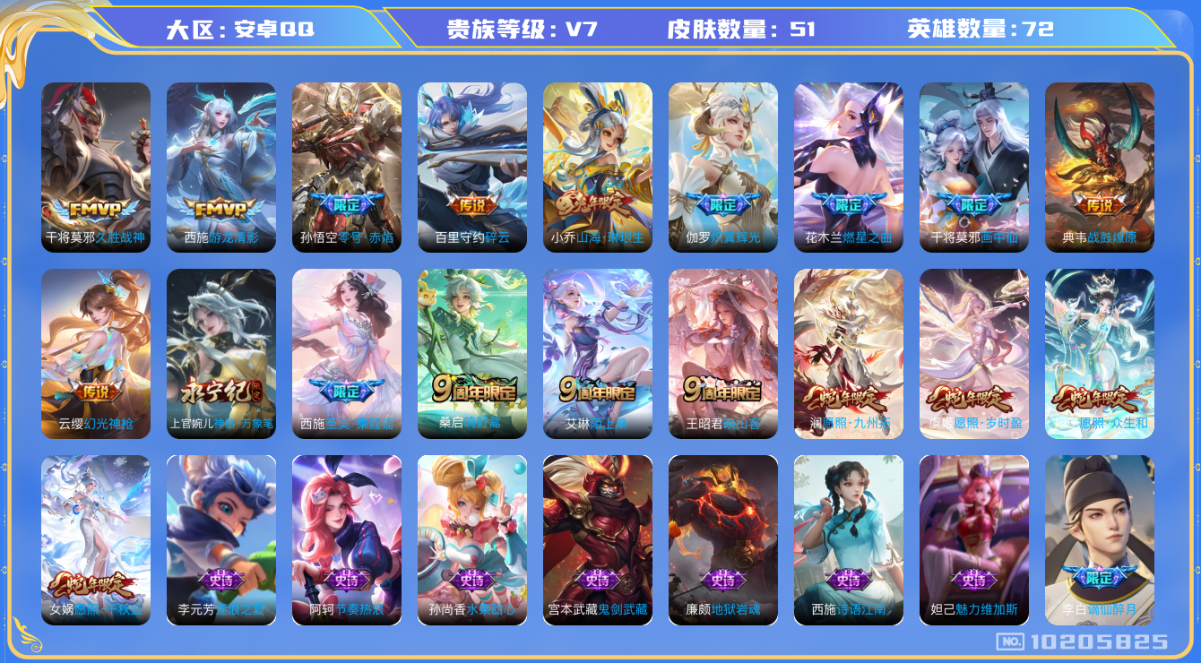 王者荣耀账号安卓QQ[10205825]【商品标题】：安卓Q-v7-尊贵铂金II段位-72英雄-51皮肤-0典藏-0珍品无双-0无双-0珍品传说-16传说-14史诗
【传说皮肤】：干将莫邪久胜战神，孙悟空零号赤焰，西施游