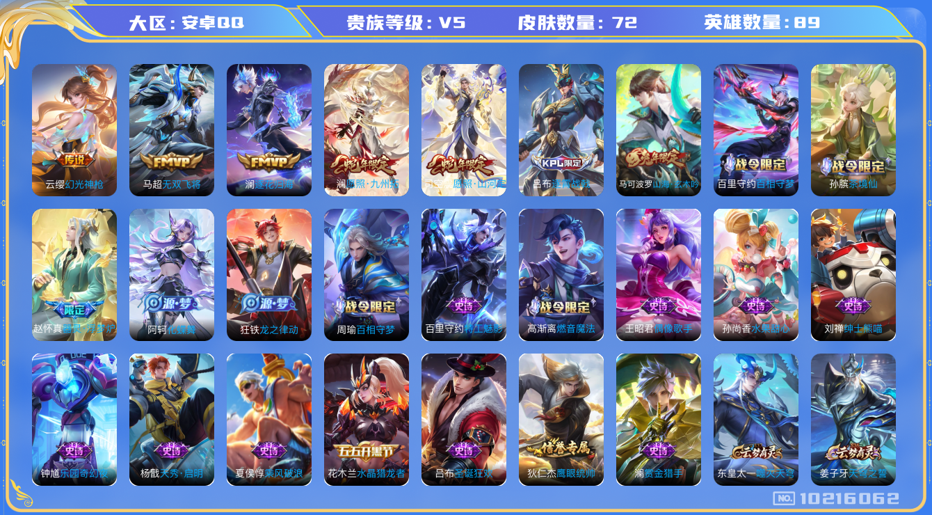 王者荣耀账号安卓QQ[10216062]00NLY3可二次传说5优质限定4
钱包已注销、信用分正常
新传说限定：愿照·山河定,愿照·九州拓,
新传说皮肤：幻光神枪,
传说皮肤：澜逐花归海,无双飞将,
新史诗限定