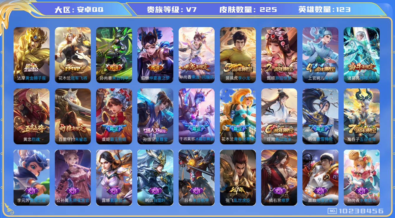 王者荣耀账号安卓QQ[10238456]DAS3466 安卓Q-V7-225皮肤-包人脸 6传说52史诗
乘龙问璇玑 至尊宝 朱雀志 时雨天司 烈魂 霸王别姬女 傲雪梅枪 青春决赛季 冰霜恋舞曲 拒霜思 蓝屏警告 神迹