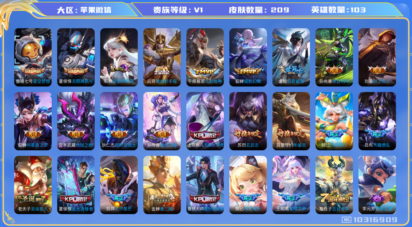 王者荣耀账号苹果VX[10316909][9618098]实名: 可修改 贵族等级: V1 英雄数: 103 皮肤数: 209 荣耀水晶: 星空梦想,无限飓风号 星传说: 金色仲夏夜 传说皮: 黄金射手座,猫影幻舞,久胜