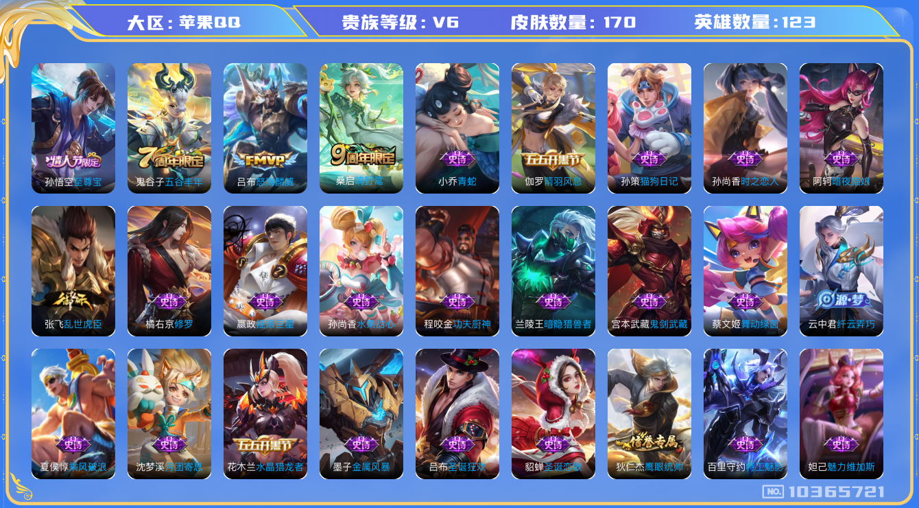 王者荣耀账号苹果QQ[10365721]0AAQ31可二次V6"传说2优质限定1
钱包已注销、信用分正常
传说皮肤：怒海麟威,鸣野蒿,
史诗限定：至尊宝,
优质史诗皮肤：修罗,青蛇,时之恋人-孙尚香,
周年皮肤：江河有灵