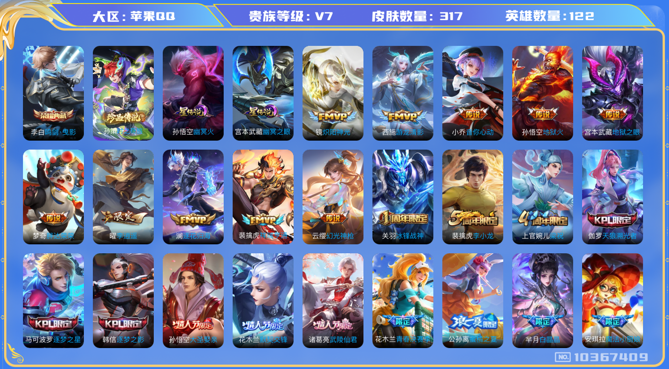 王者荣耀账号苹果QQ[10367409]DAS2948 苹果Q-V7-317皮肤-1典藏 1珍品2星传说 13传说92史诗 -(可二次) 鸣剑曳影 时之奇旅孙策 幽冥火 幽冥之眼
逐花归海 幻光神枪 祥瑞亨通 愿照九州