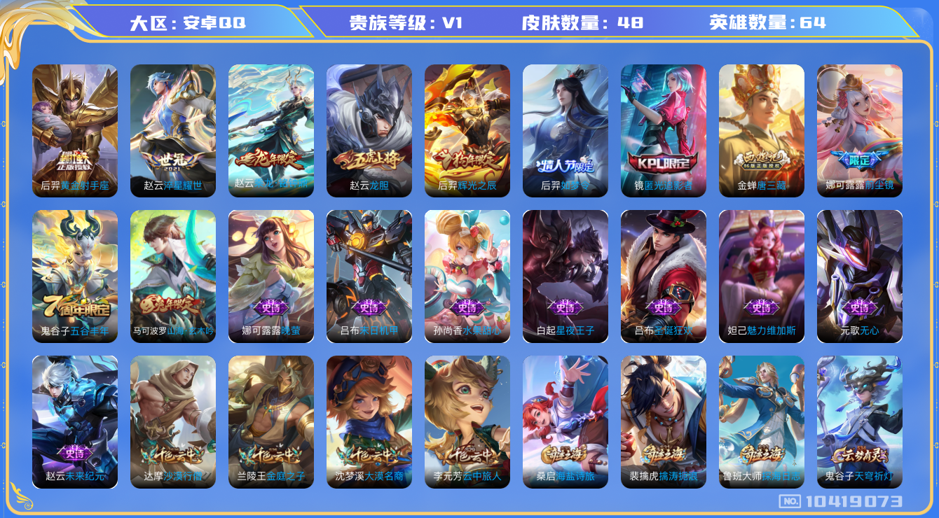 王者荣耀账号安卓QQ[10419073]【商品标题】：安卓Q-V0-永恒钻石V段位-64英雄-48皮肤-0典藏-0珍品无双-0无双-0珍品传说-4传说-17史诗
【传说皮肤】：后羿黄金射手座，赵云淬星耀世，娜可露露前尘镜