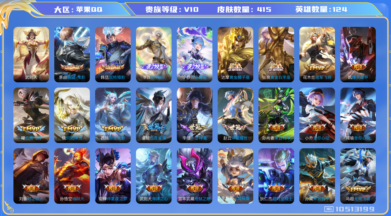 王者荣耀账号苹果QQ[10513199]【商品标题】：苹果Q-V10-至尊星耀IV段位-123英雄-415皮肤-3典藏-2无双-0珍品传说-54传说-130史诗
【荣耀典藏】：武则天英雄，李白鸣剑曳影，韩信弑枪猎影
【无