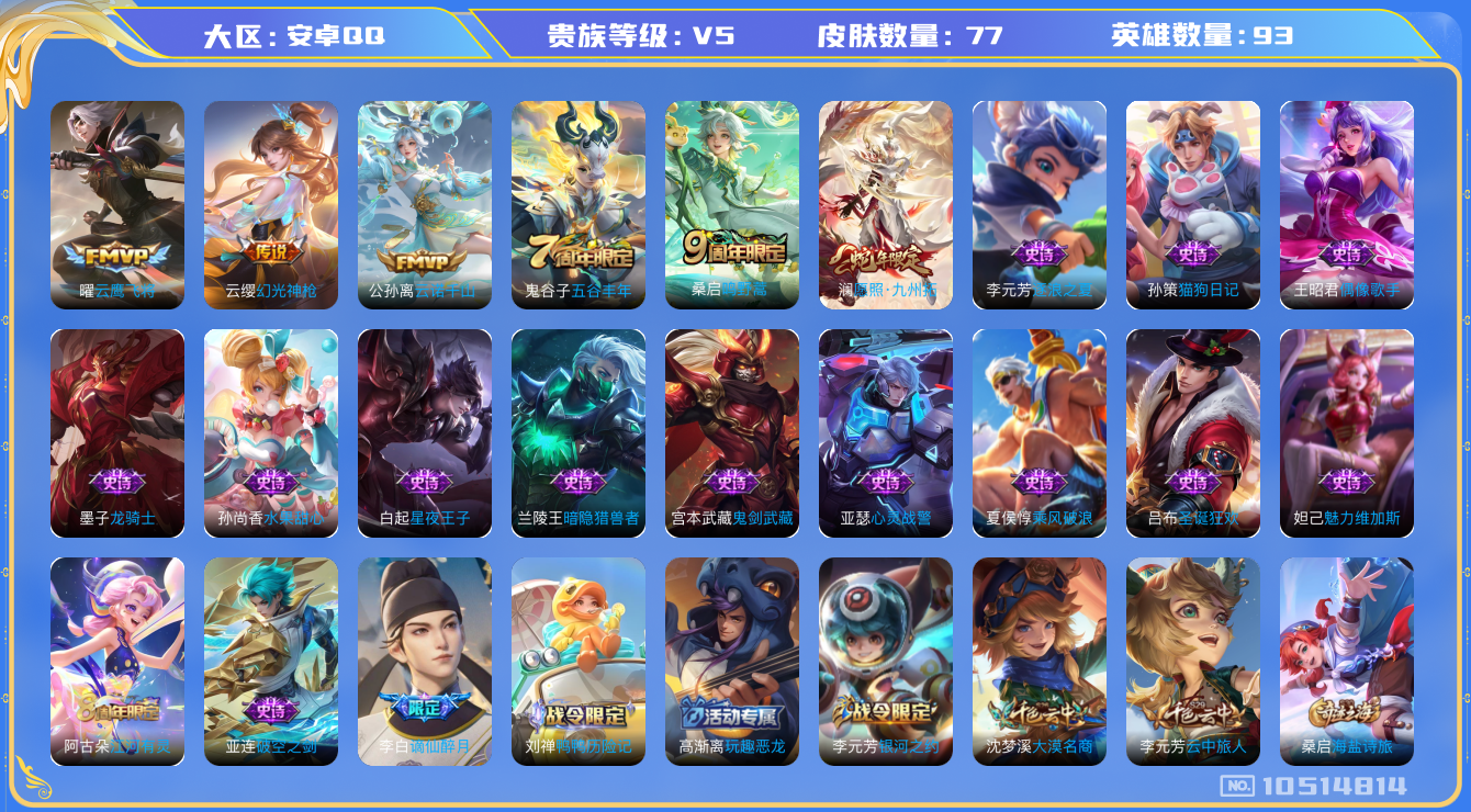 王者荣耀账号安卓QQ[10514814]【商品标题】：安卓Q-V5-永恒钻石III段位-93英雄-77皮肤-0典藏-0无双-0珍品传说-5传说-20史诗
【内测皮肤】：高渐离玩趣恶龙
【传说皮肤】：曜云鹰飞将，桑启鸣野蒿