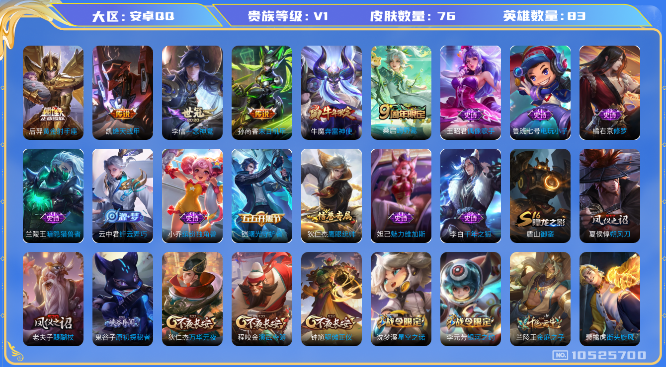王者荣耀账号安卓QQ[10525700]【商品标题】：安卓Q-V0-尊贵铂金II段位-83英雄-76皮肤-0典藏-0无双-0珍品传说-5传说-14史诗
【传说皮肤】：孙尚香末日机甲，后羿黄金射手座，李信一念神魔，铠绛天战