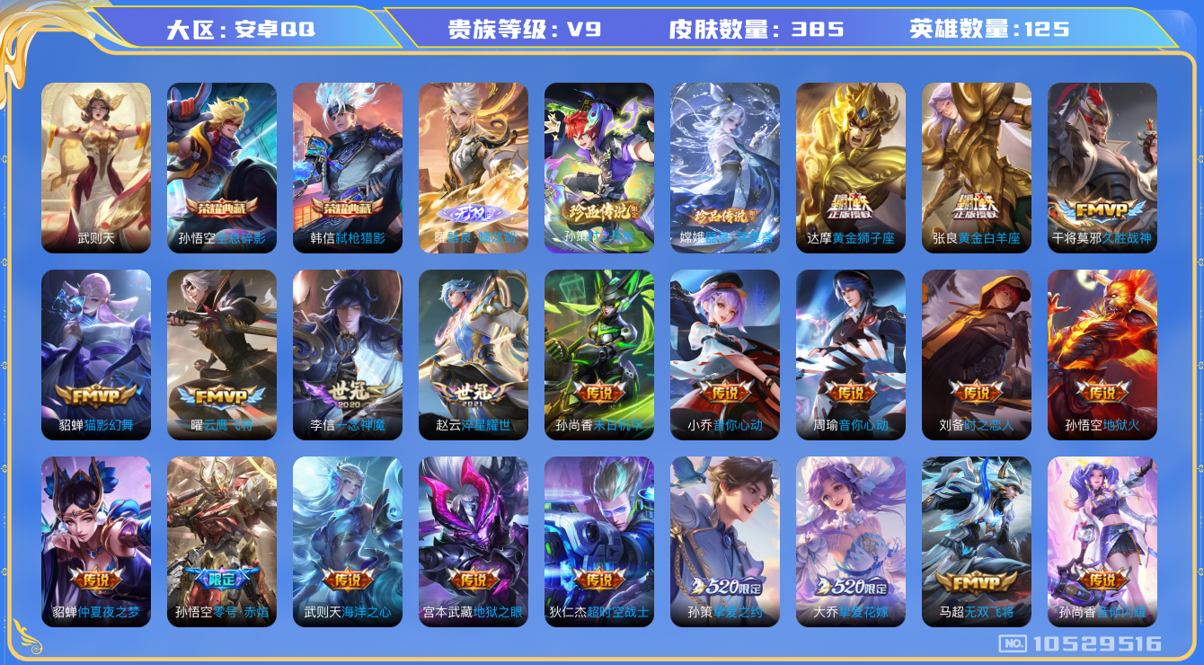 王者荣耀账号安卓QQ[10529516]实名: 可修改 贵族等级: V9 英雄数: 125 皮肤数: 385 荣耀水晶: 武则天,全息碎影,弑枪猎影 无双皮: 器灵·螭龙剑 珍品传说: 时之奇旅-孙策,器灵·落星盏 传说
