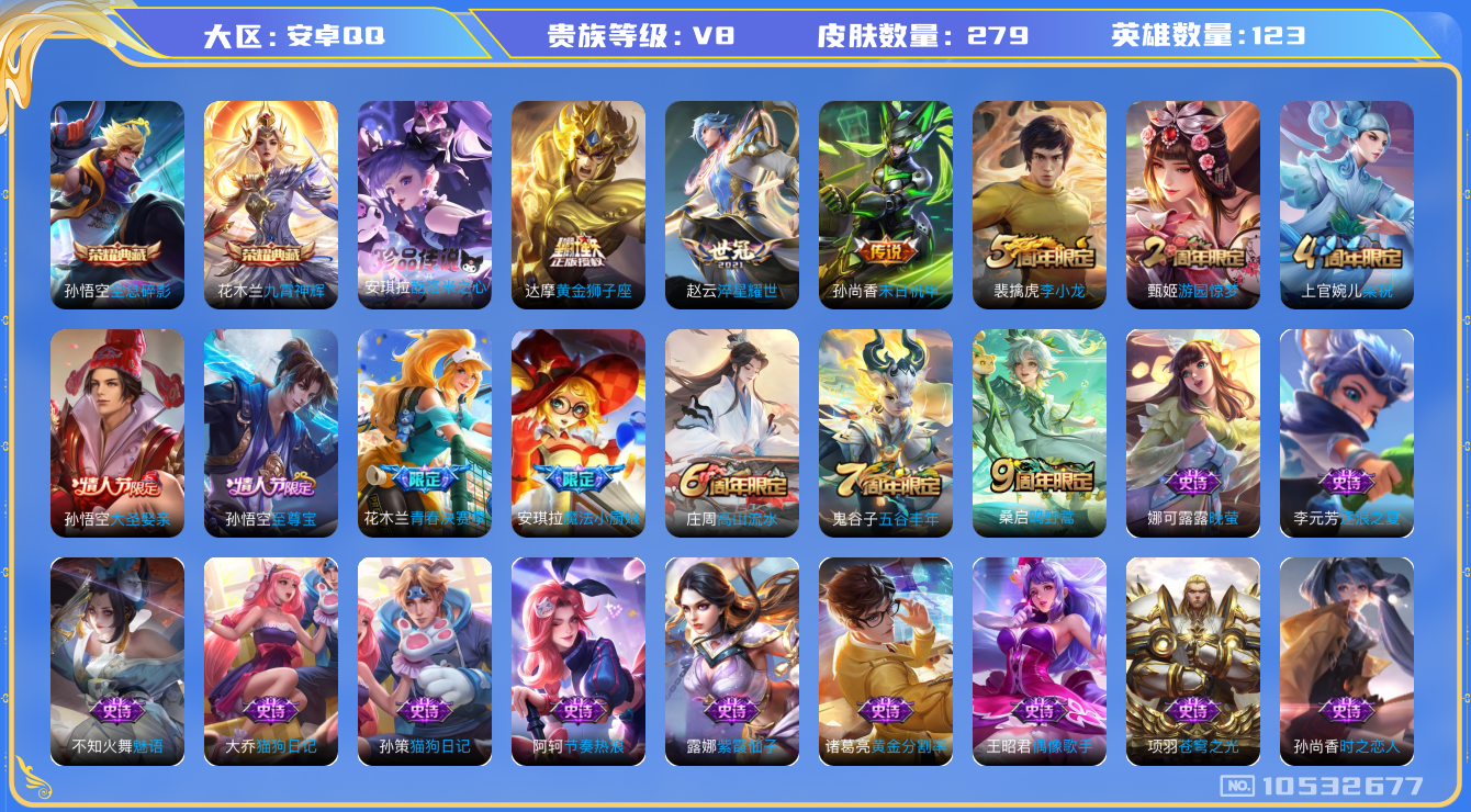 王者荣耀账号安卓QQ[10532677]【商品标题】：安卓Q-V8-最强王者段位-123英雄-279皮肤-2典藏-0无双-1珍品传说-5传说-79史诗
【荣耀典藏】：孙悟空全息碎影，花木兰九霄神辉
【珍品传说】：安琪拉酷