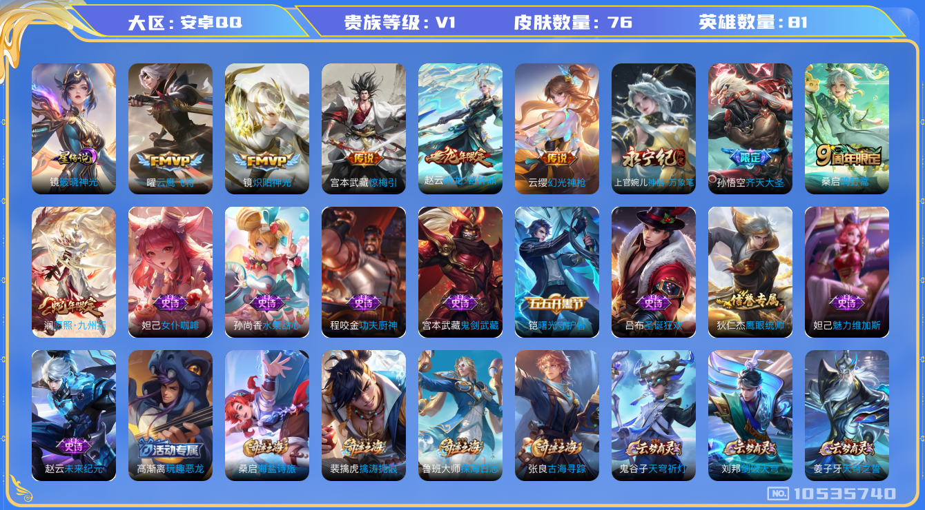 王者荣耀账号安卓QQ[10535740]【商品标题】：安卓Q-V1-至尊星耀V段位-81英雄-76皮肤-0典藏-0无双-0珍品传说-8传说-12史诗
【星元皮肤】：镜炽阳神光
【内测皮肤】：高渐离玩趣恶龙
【传说皮肤】：