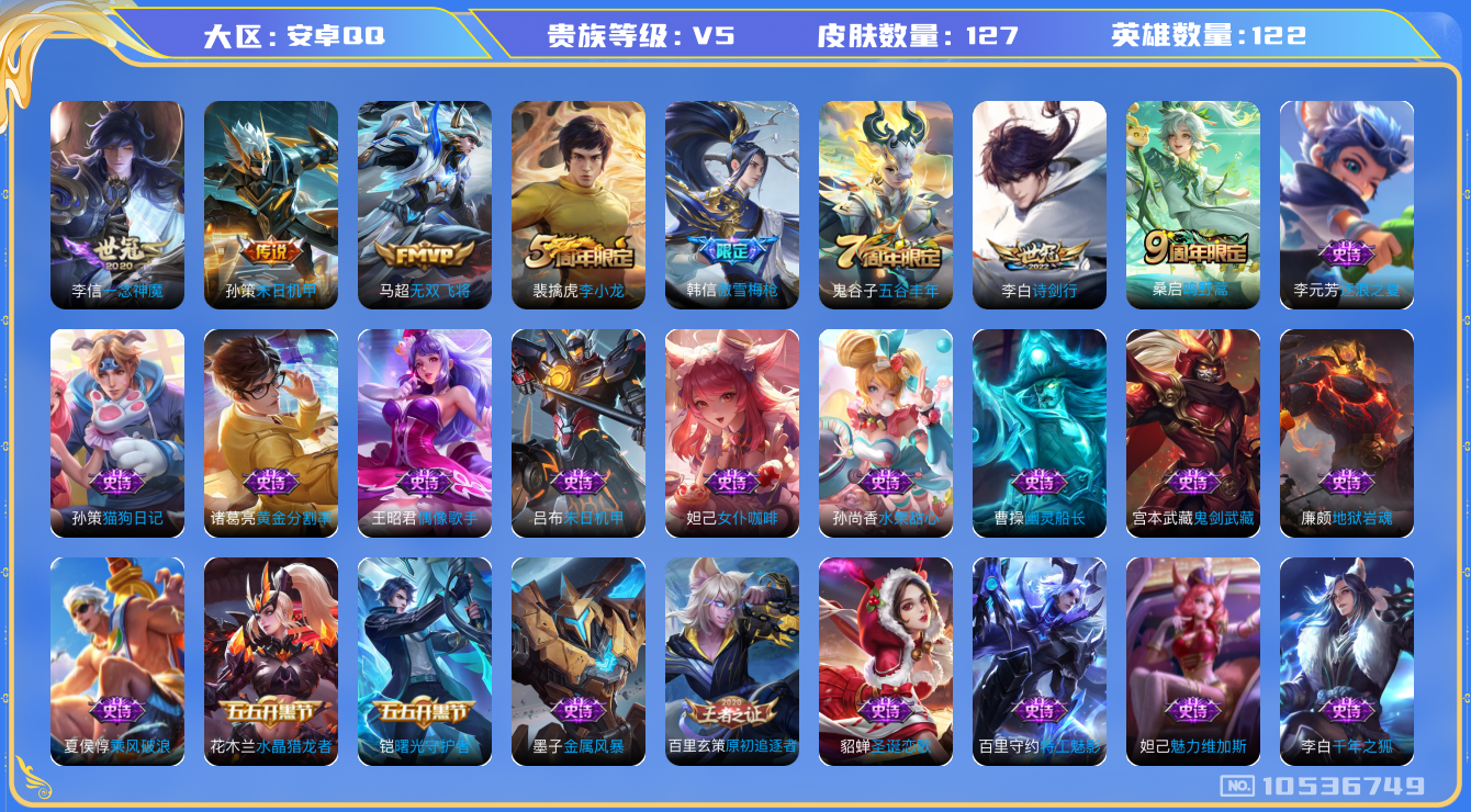 王者荣耀账号安卓QQ[10536749]【商品标题】：安卓Q-V5-最强王者段位-122英雄-127皮肤-0典藏-0无双-0珍品传说-5传说-33史诗
【内测皮肤】：狂铁特工战影
【传说皮肤】：李信一念神魔，孙策末日机甲