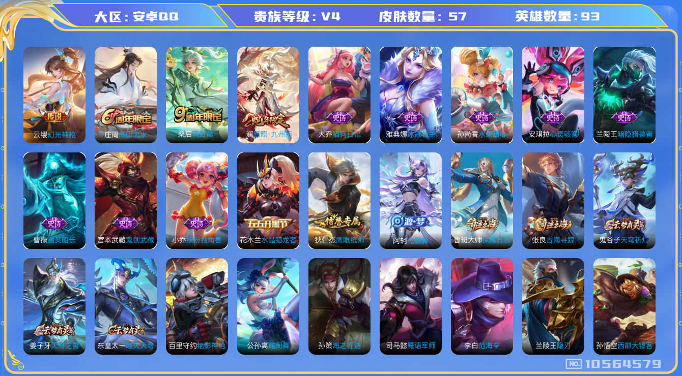 王者荣耀账号安卓QQ[10564579]57皮肤 3传说 19限定 3按键！实名: 可修改 贵族等级: V4 英雄数: 93 皮肤数: 57 传说皮: 幻光神枪 限定皮: 高山流水,鸣野蒿,愿照·九州拓