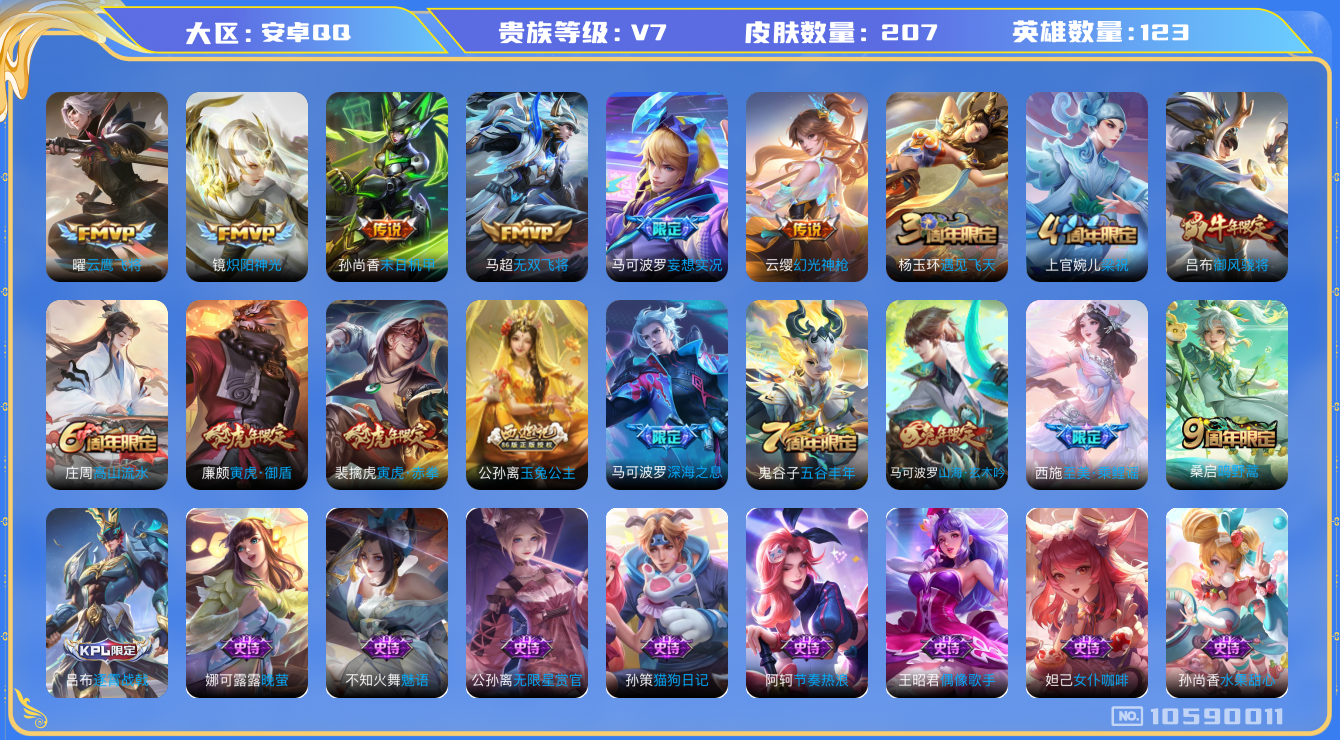王者荣耀账号安卓QQ[10590011]【商品标题】：安卓Q-V7-最强王者段位-123英雄-207皮肤-0典藏-0珍品无双-0无双-0珍品传说-9传说-58史诗
【内测皮肤】：孙尚香蔷薇恋人，狂铁特工战影
【传说皮肤】