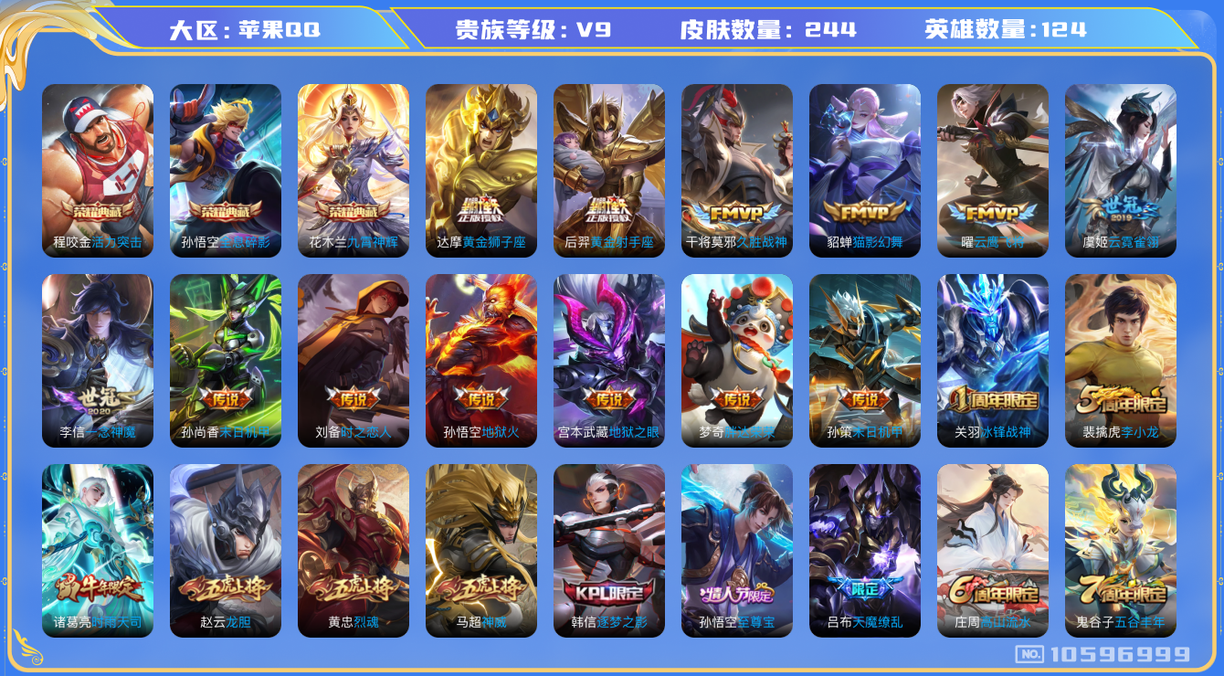 王者荣耀账号苹果QQ[10596999]实名: 可修改 贵族等级: V9 英雄数: 124 皮肤数: 244 荣耀水晶: 活力突击,全息碎影,九霄神辉 传说皮: 黄金狮子座,黄金射手座,云鹰飞将,猫影幻舞,久胜战神,一念